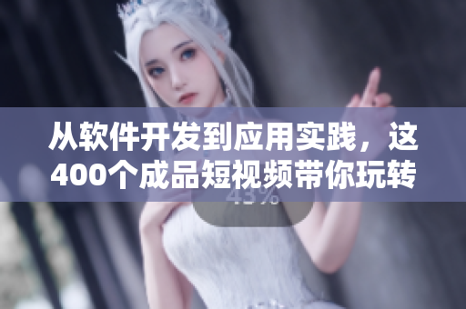 从软件开发到应用实践,这400个成品短视频带你玩转软件世界 从软件开发到应用实践,这400个成品短视频带你玩转软件世界