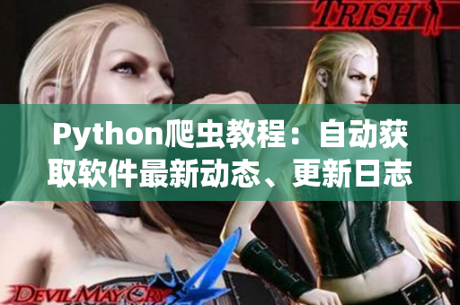 Python爬虫教程：自动获取软件最新动态、更新日志、下载地址等信息