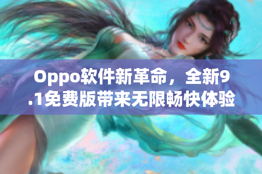 Oppo软件新革命，全新9.1免费版带来无限畅快体验