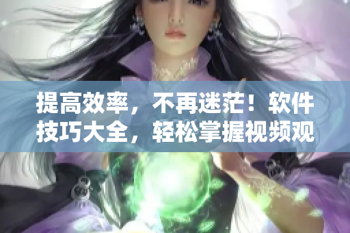 提高效率，不再迷茫！软件技巧大全，轻松掌握视频观看方法