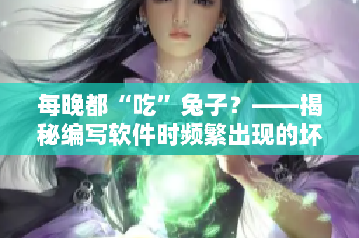 每晚都“吃”兔子？——揭秘编写软件时频繁出现的坏习惯对程序员身体的伤害
