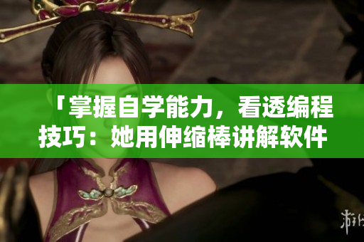 「掌握自学能力，看透编程技巧：她用伸缩棒讲解软件开发经验」