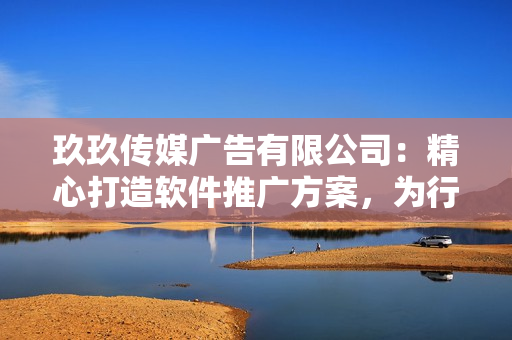 玖玖传媒广告有限公司：精心打造软件推广方案，为行业注入新动能