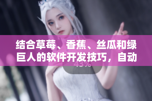 结合草莓、香蕉、丝瓜和绿巨人的软件开发技巧,自动化流程加速实现 结合草莓、香蕉、丝瓜和绿巨人的软件开发技巧,自动化流程加速实现