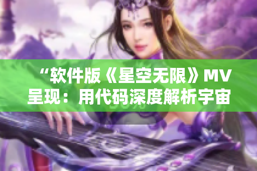 “软件版《星空无限》MV呈现：用代码深度解析宇宙探索之旅”