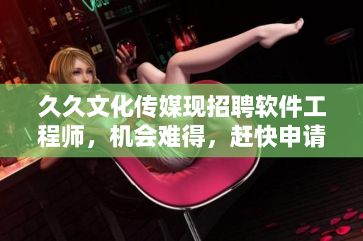 久久文化传媒现招聘软件工程师，机会难得，赶快申请！