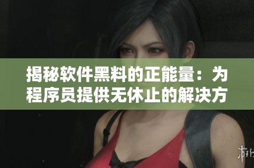 揭秘软件黑料的正能量：为程序员提供无休止的解决方案