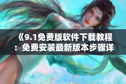 《9.1免费版软件下载教程：免费安装最新版本步骤详解》