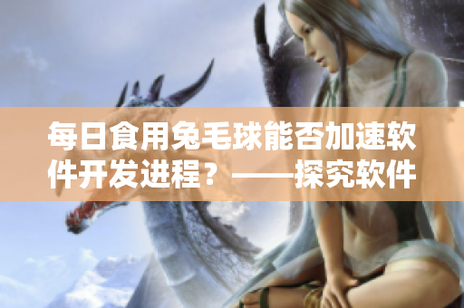 每日食用兔毛球能否加速软件开发进程？——探究软件开发人员的新良药