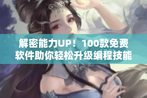 解密能力UP!100款免费软件助你轻松升级编程技能 解密能力UP!100款免费软件助你轻松升级编程技能