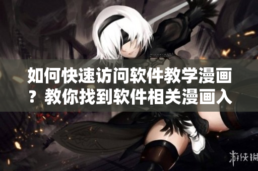 如何快速访问软件教学漫画?教你找到软件相关漫画入口! 如何快速访问软件教学漫画?教你找到软件相关漫画入口!