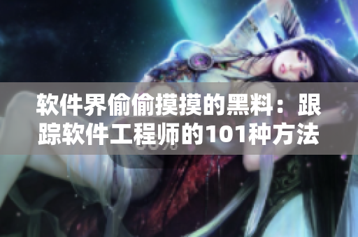 软件界偷偷摸摸的黑料:跟踪软件工程师的101种方法揭秘 软件界偷偷摸摸的黑料:跟踪软件工程师的101种方法揭秘