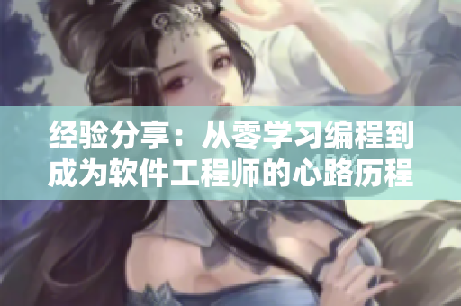 经验分享:从零学习编程到成为软件工程师的心路历程 经验分享:从零学习编程到成为软件工程师的心路历程