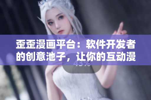 歪歪漫画平台：软件开发者的创意池子，让你的互动漫画创作无限可能！