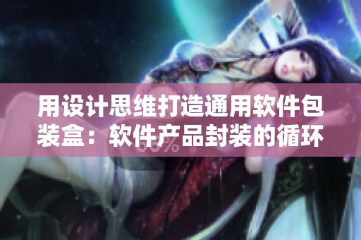 用设计思维打造通用软件包装盒:软件产品封装的循环设计模式 用设计思维打造通用软件包装盒:软件产品封装的循环设计模式