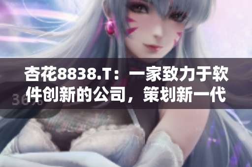 杏花8838.T:一家致力于软件创新的公司,策划新一代智能应用软件 杏花8838.T:一家致力于软件创新的公司,策划新一代智能应用软件