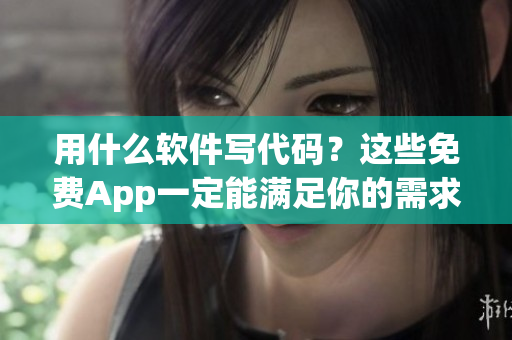 用什么软件写代码？这些免费App一定能满足你的需求！