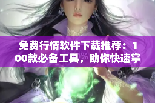免费行情软件下载推荐:100款必备工具,助你快速掌握股市动向 免费行情软件下载推荐:100款必备工具,助你快速掌握股市动向