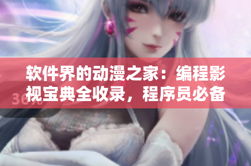 软件界的动漫之家：编程影视宝典全收录，程序员必备软件资讯与技术评测