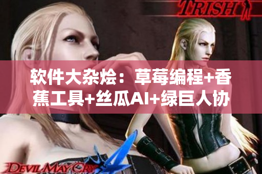 软件大杂烩：草莓编程+香蕉工具+丝瓜AI+绿巨人协作+秋数据库