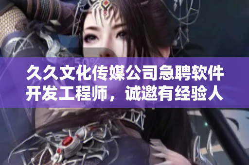 久久文化传媒公司急聘软件开发工程师，诚邀有经验人才加盟！