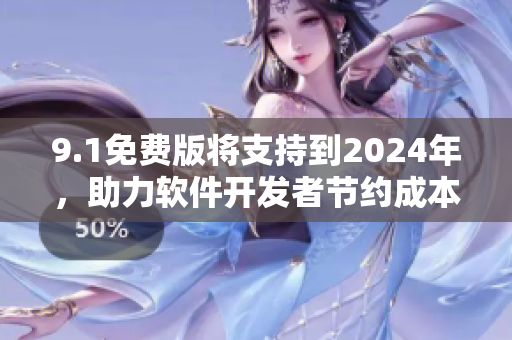 9.1免费版将支持到2024年，助力软件开发者节约成本
