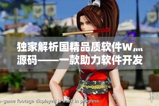 独家解析国精品质软件W灬源码——一款助力软件开发的神器 独家解析国精品质软件W灬源码——一款助力软件开发的神器
