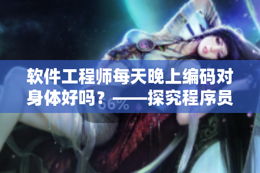 软件工程师每天晚上编码对身体好吗？——探究程序员生活的健康问题