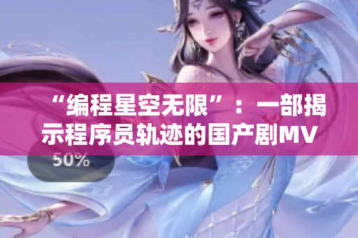 “编程星空无限”：一部揭示程序员轨迹的国产剧MV