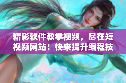 精彩软件教学视频,尽在短视频网站!快来提升编程技能吧! 精彩软件教学视频,尽在短视频网站!快来提升编程技能吧!