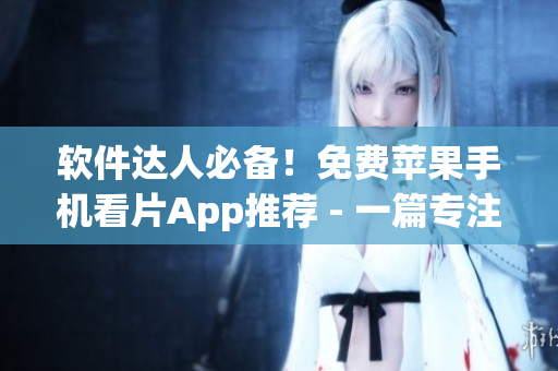 软件达人必备！免费苹果手机看片App推荐 - 一篇专注于推荐软件的文章