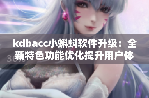kdbacc小蝌蚪软件升级:全新特色功能优化提升用户体验 kdbacc小蝌蚪软件升级:全新特色功能优化提升用户体验