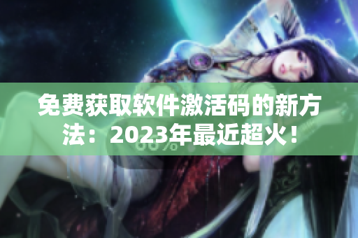 免费获取软件激活码的新方法：2023年最近超火！