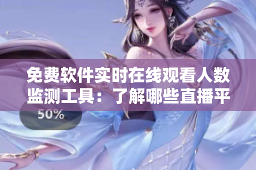 免费软件实时在线观看人数监测工具:了解哪些直播平台火爆? 免费软件实时在线观看人数监测工具:了解哪些直播平台火爆?