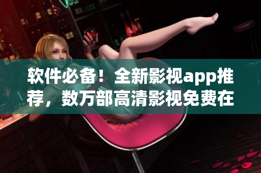 软件必备！全新影视app推荐，数万部高清影视免费在线观看！
