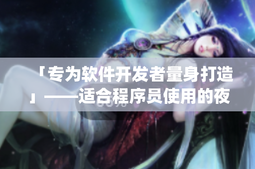 「专为软件开发者量身打造」——适合程序员使用的夜间模式App 「专为软件开发者量身打造」——适合程序员使用的夜间模式App