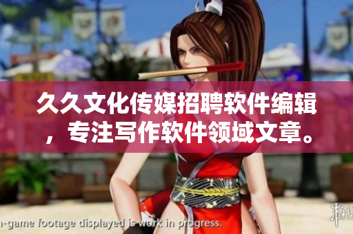 久久文化传媒招聘软件编辑，专注写作软件领域文章。