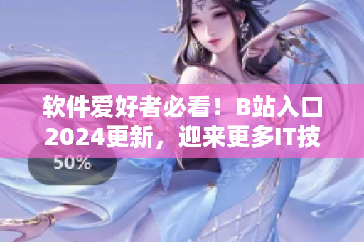 软件爱好者必看！B站入口2024更新，迎来更多IT技术分享与实战案例