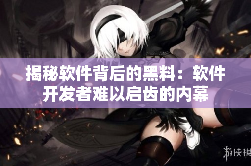 揭秘软件背后的黑料：软件开发者难以启齿的内幕