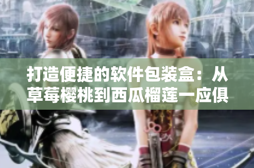 打造便捷的软件包装盒:从草莓樱桃到西瓜榴莲一应俱全 打造便捷的软件包装盒:从草莓樱桃到西瓜榴莲一应俱全