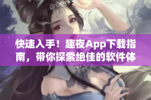 快速入手！趣夜App下载指南，带你探索绝佳的软件体验