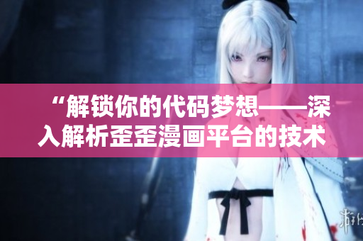 “解锁你的代码梦想——深入解析歪歪漫画平台的技术背后”