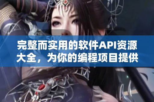 完整而实用的软件API资源大全,为你的编程项目提供强有力的支持 完整而实用的软件API资源大全,为你的编程项目提供强有力的支持