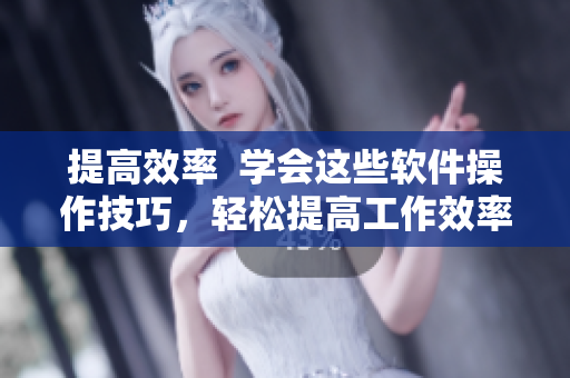 提高效率  学会这些软件操作技巧，轻松提高工作效率