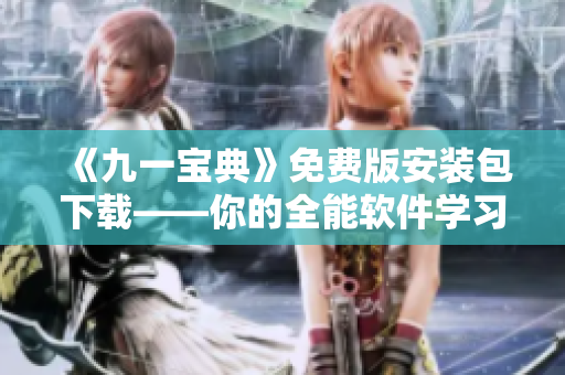 《九一宝典》免费版安装包下载——你的全能软件学习指南 《九一宝典》免费版安装包下载——你的全能软件学习指南