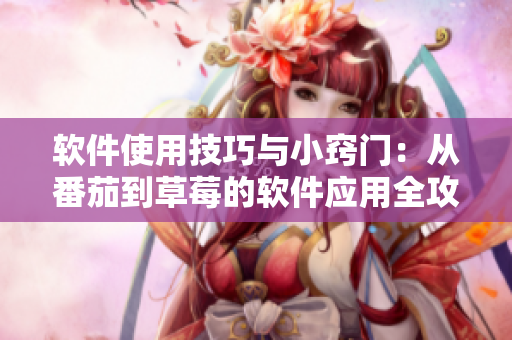 软件使用技巧与小窍门:从番茄到草莓的软件应用全攻略 软件使用技巧与小窍门:从番茄到草莓的软件应用全攻略