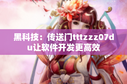 黑科技:传送门tttzzz07du让软件开发更高效 黑科技:传送门tttzzz07du让软件开发更高效