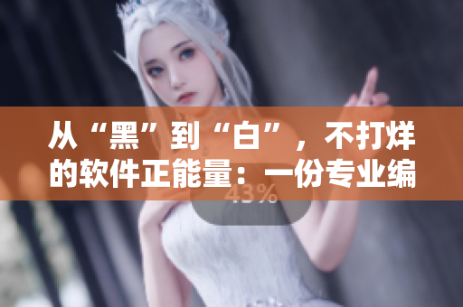 从“黑”到“白”，不打烊的软件正能量：一份专业编辑的精选指南