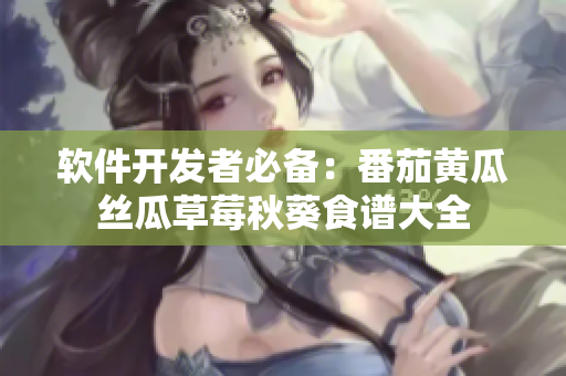 软件开发者必备：番茄黄瓜丝瓜草莓秋葵食谱大全