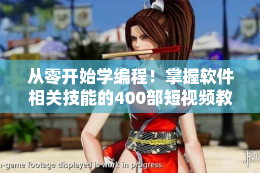 从零开始学编程!掌握软件相关技能的400部短视频教程合集 从零开始学编程!掌握软件相关技能的400部短视频教程合集